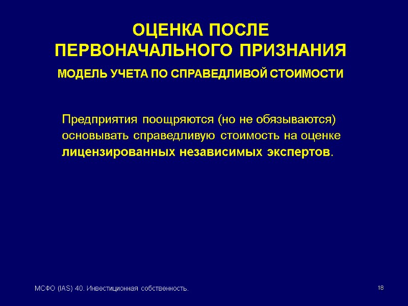 18 МСФО (IAS) 40. Инвестиционная собственность.   Предприятия поощряются (но не обязываются) основывать